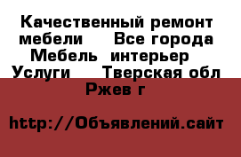 Качественный ремонт мебели.  - Все города Мебель, интерьер » Услуги   . Тверская обл.,Ржев г.